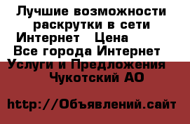 Лучшие возможности раскрутки в сети Интернет › Цена ­ 500 - Все города Интернет » Услуги и Предложения   . Чукотский АО